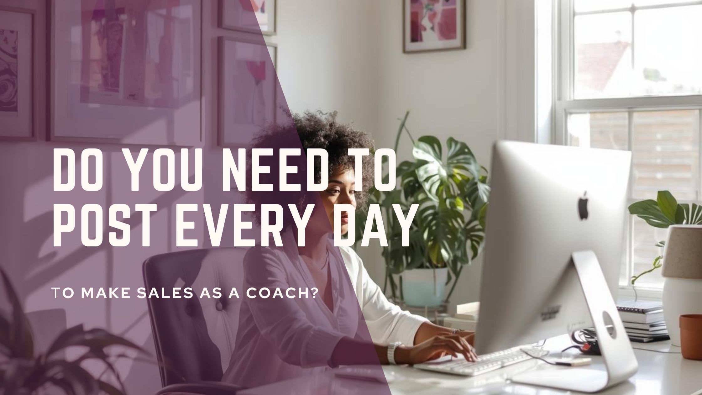 Do you need to post every day to make sales as a coach?